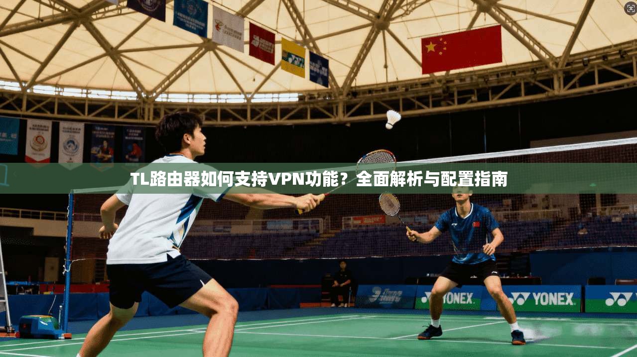 TL路由器如何支持VPN功能?全面解析与配置指南 TL路由器如何支持VPN功能?全面解析与配置指南