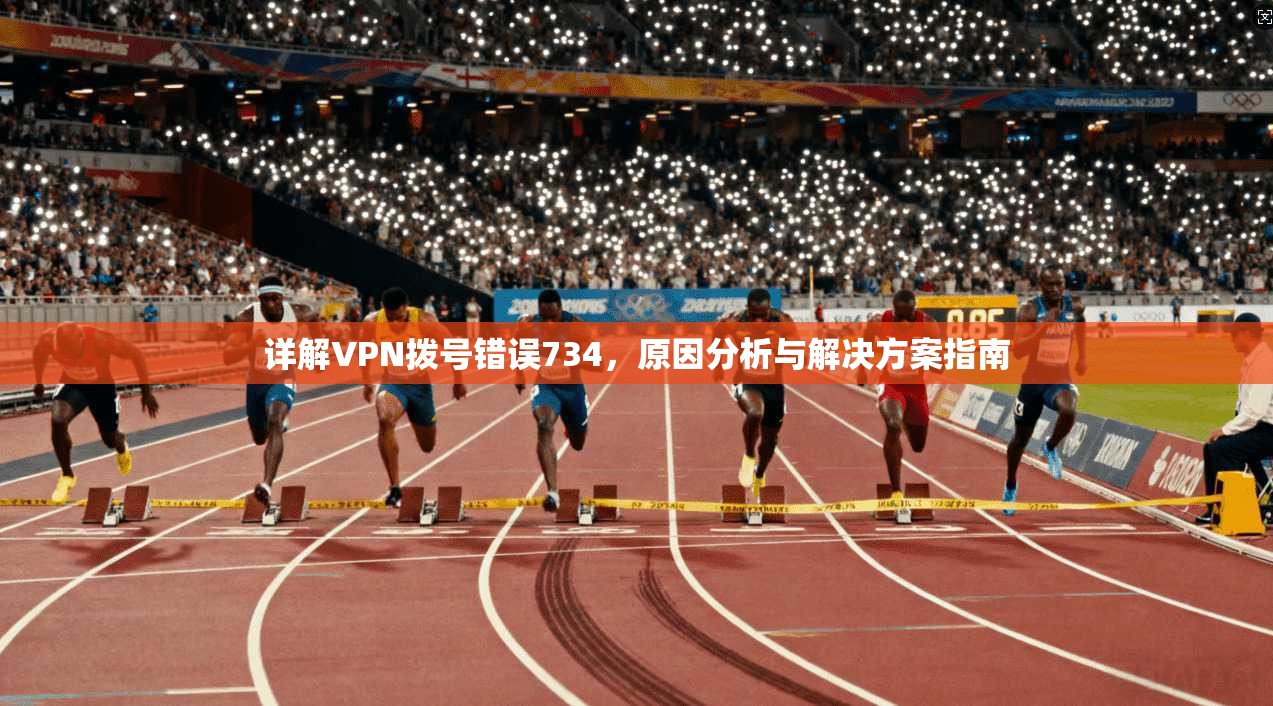 详解VPN拨号错误734，原因分析与解决方案指南
