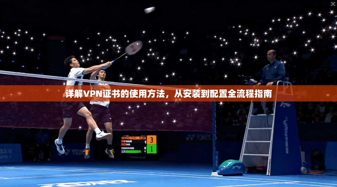 详解VPN证书的使用方法，从安装到配置全流程指南