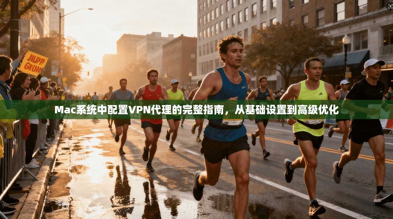 Mac系统中配置VPN代理的完整指南，从基础设置到高级优化