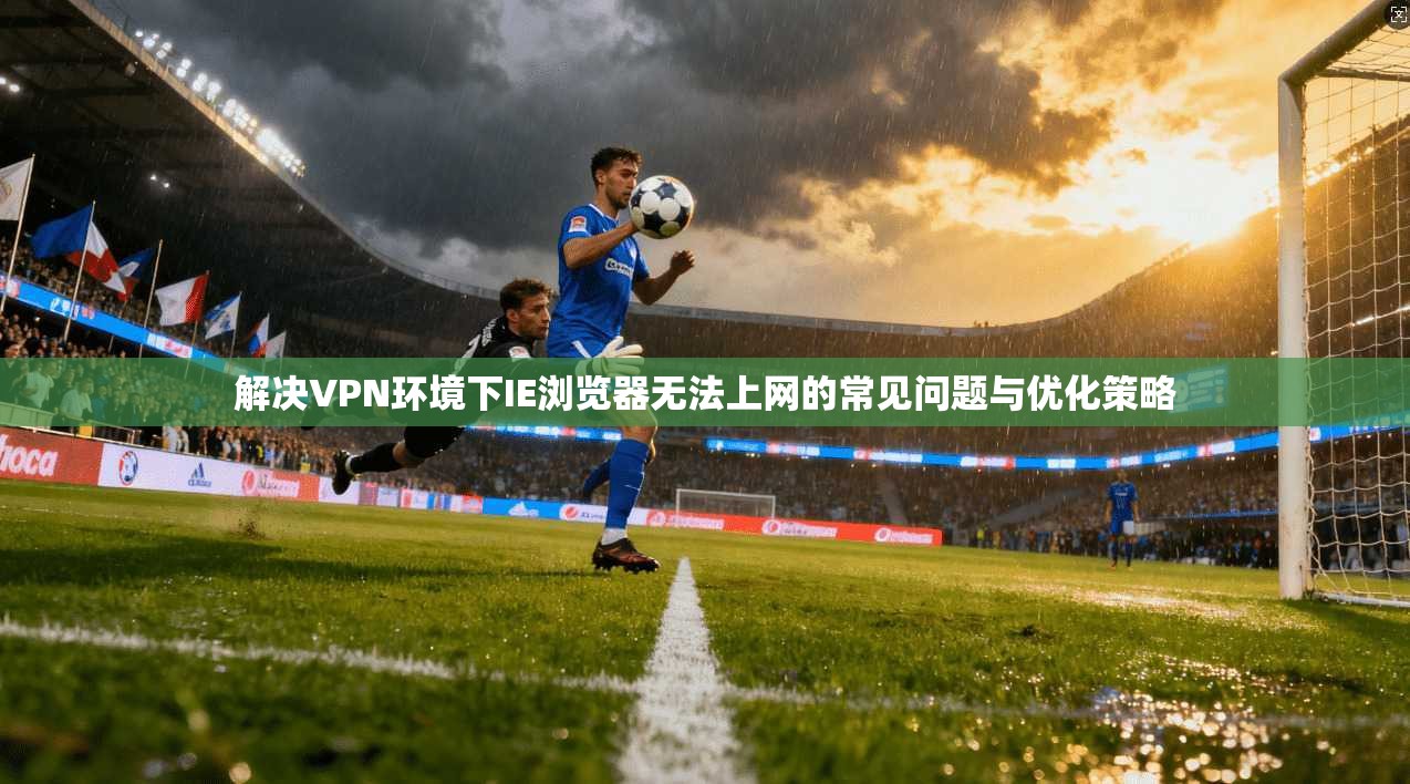解决VPN环境下IE浏览器无法上网的常见问题与优化策略