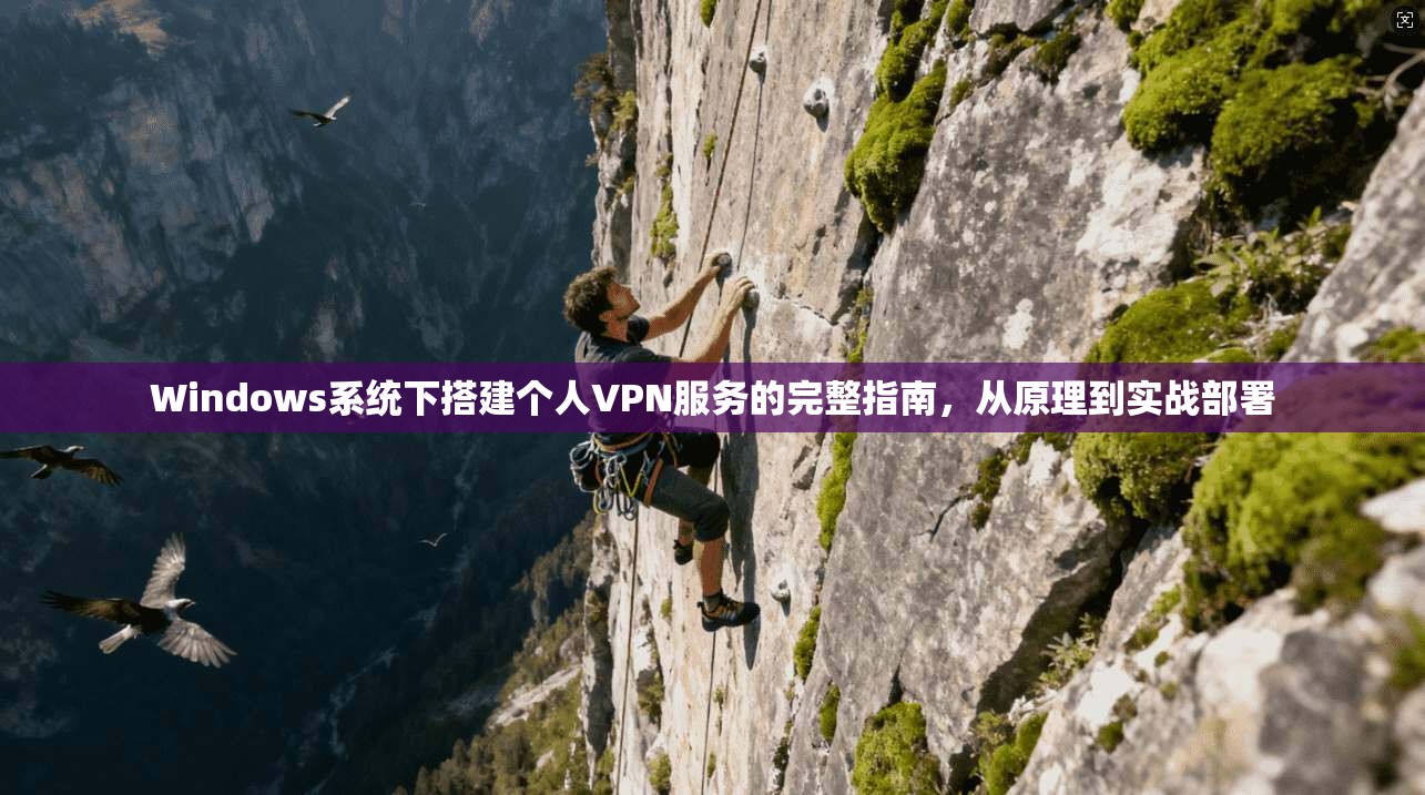 Windows系统下搭建个人VPN服务的完整指南，从原理到实战部署