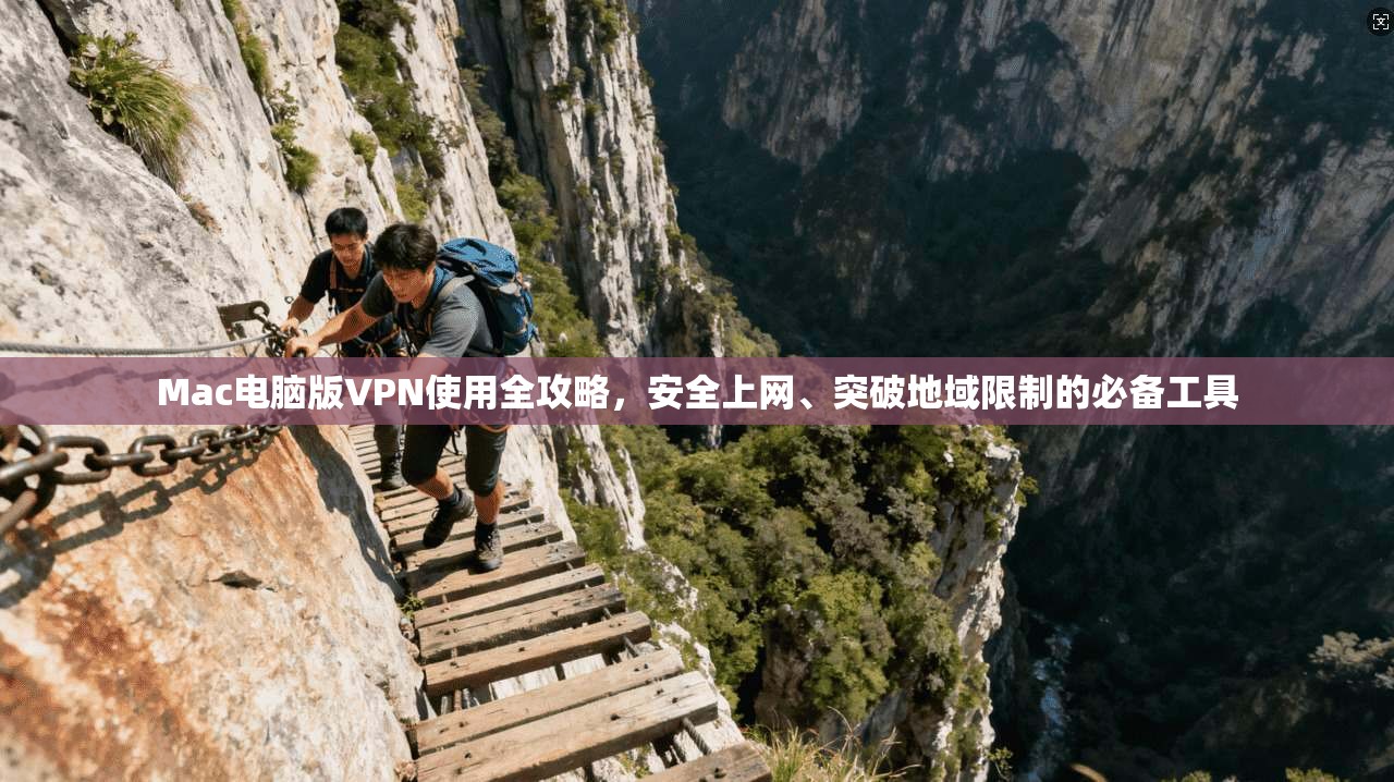 Mac电脑版VPN使用全攻略，安全上网、突破地域限制的必备工具