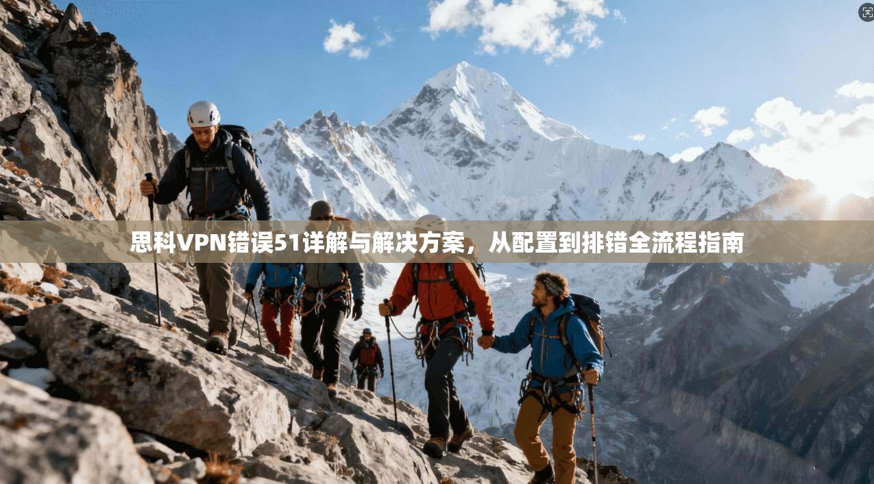 思科VPN错误51详解与解决方案，从配置到排错全流程指南