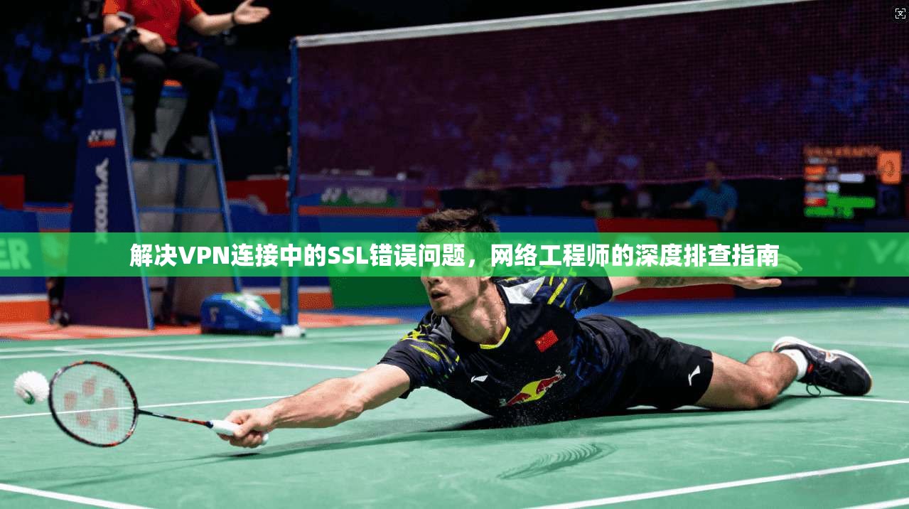 解决VPN连接中的SSL错误问题，网络工程师的深度排查指南