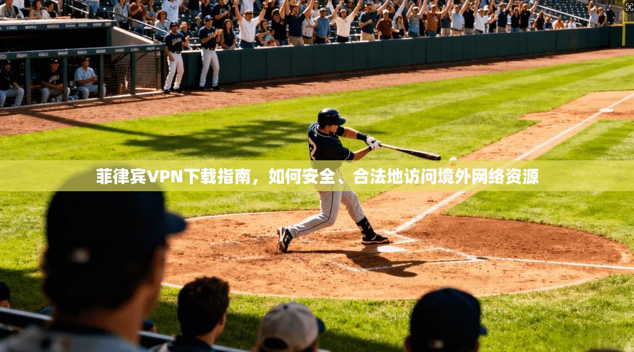 菲律宾VPN下载指南，如何安全、合法地访问境外网络资源