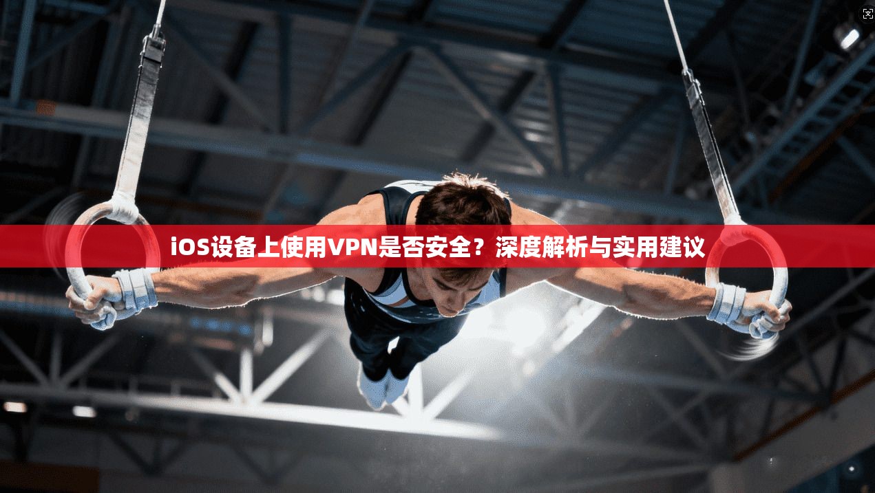 iOS设备上使用VPN是否安全？深度解析与实用建议