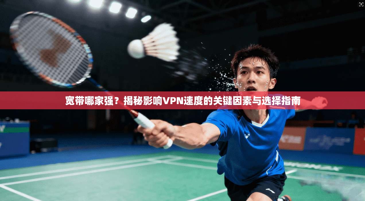 宽带哪家强？揭秘影响VPN速度的关键因素与选择指南