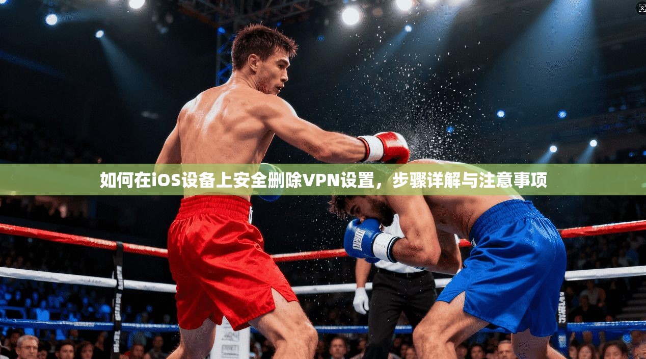 如何在iOS设备上安全删除VPN设置，步骤详解与注意事项