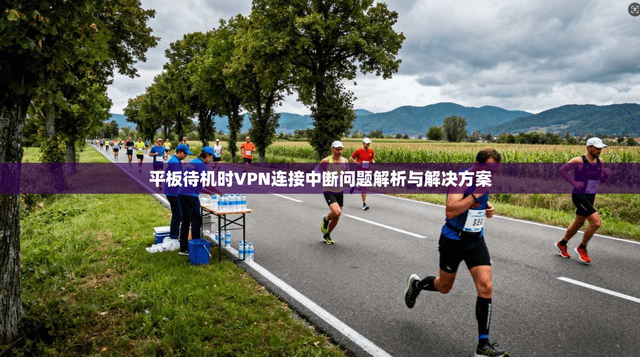 平板待机时VPN连接中断问题解析与解决方案