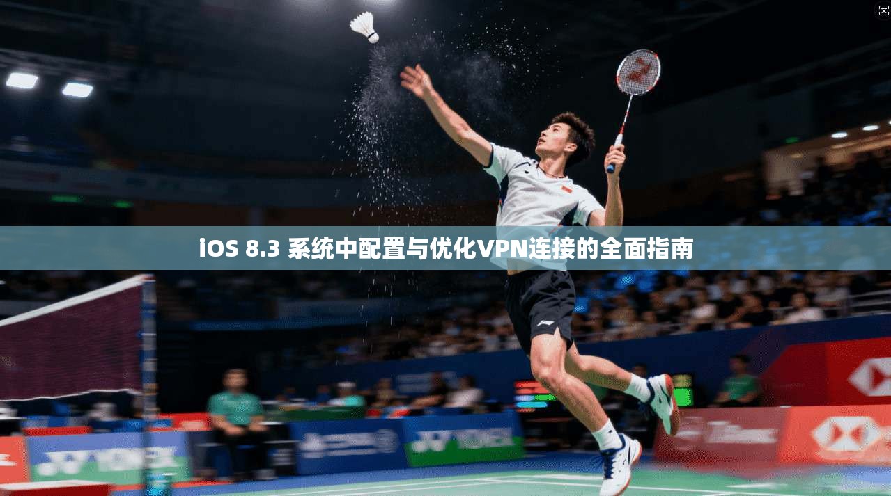 iOS 8.3 系统中配置与优化VPN连接的全面指南