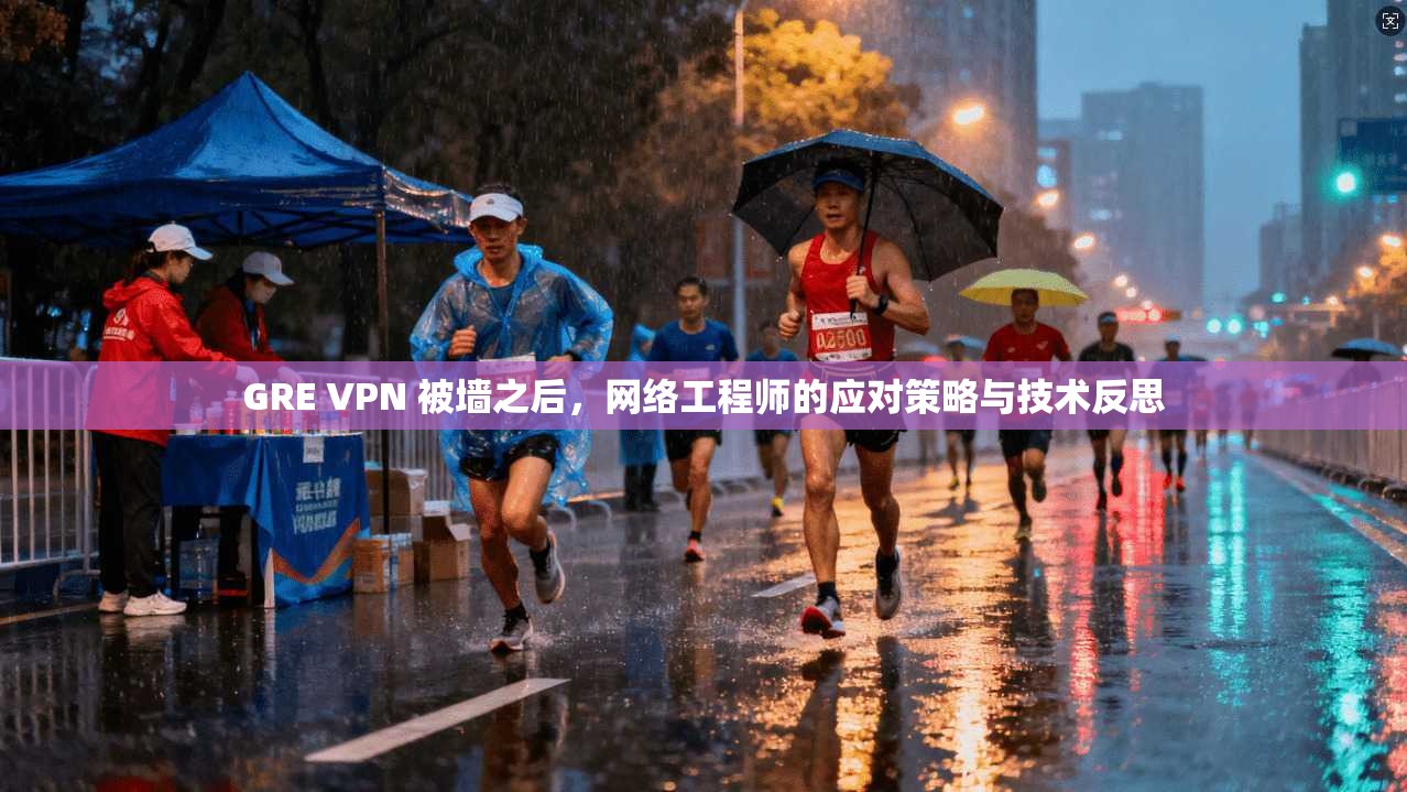 GRE VPN 被墙之后，网络工程师的应对策略与技术反思
