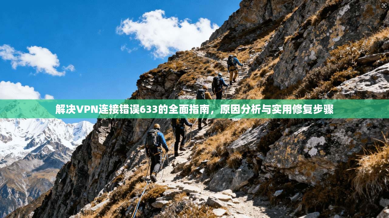 解决VPN连接错误633的全面指南，原因分析与实用修复步骤