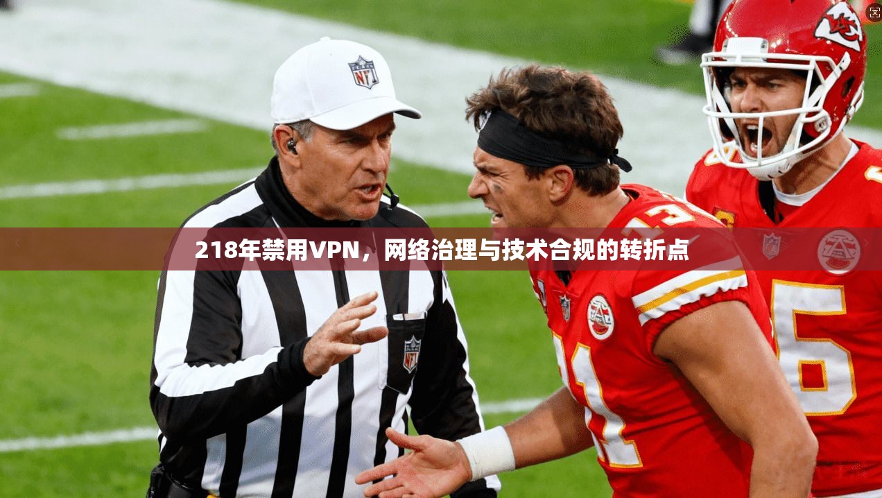 218年禁用VPN，网络治理与技术合规的转折点