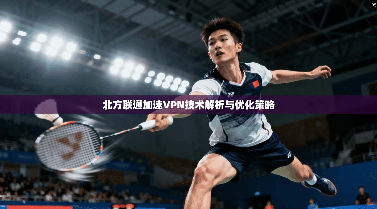 北方联通加速VPN技术解析与优化策略