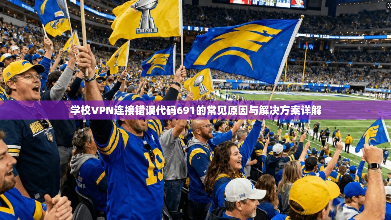 学校VPN连接错误代码691的常见原因与解决方案详解