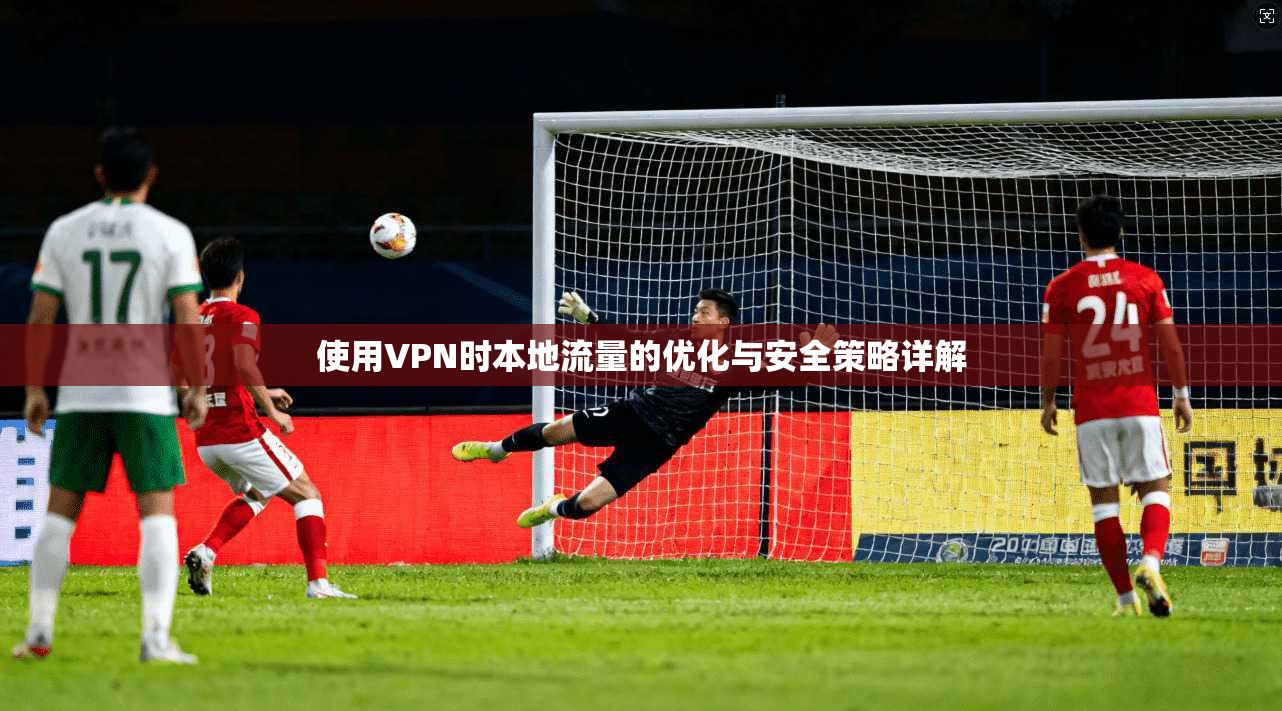 使用VPN时本地流量的优化与安全策略详解
