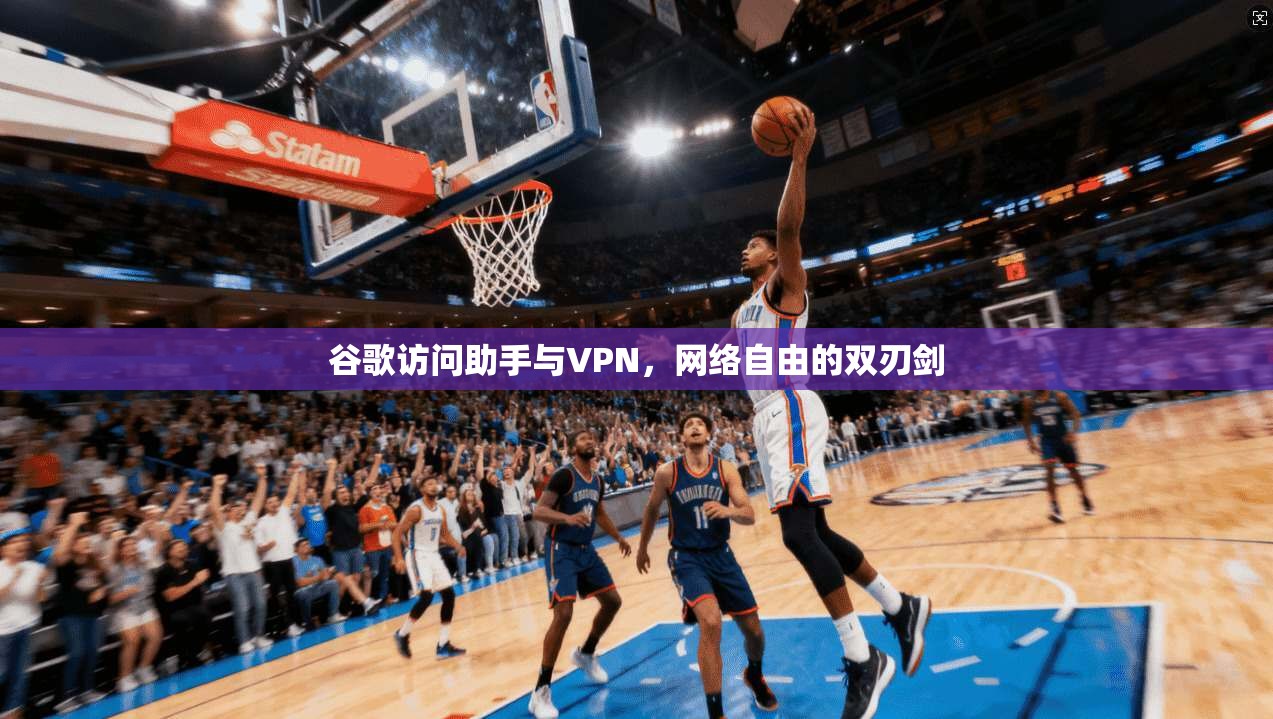 谷歌访问助手与VPN，网络自由的双刃剑