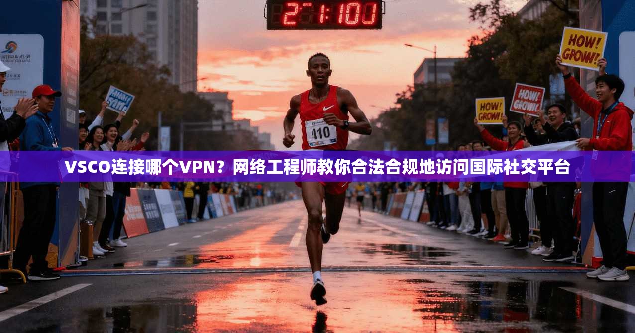 VSCO连接哪个VPN？网络工程师教你合法合规地访问国际社交平台