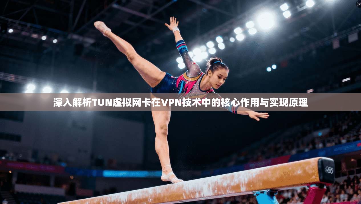 深入解析TUN虚拟网卡在VPN技术中的核心作用与实现原理