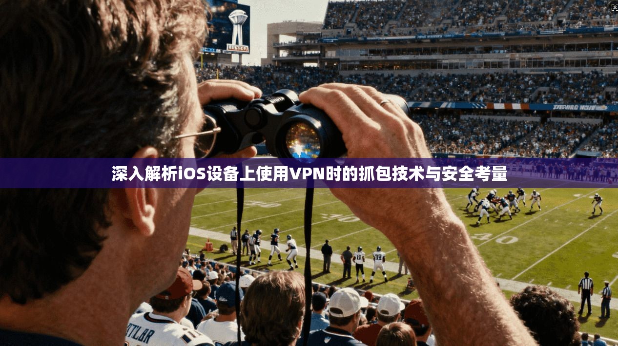 深入解析iOS设备上使用VPN时的抓包技术与安全考量