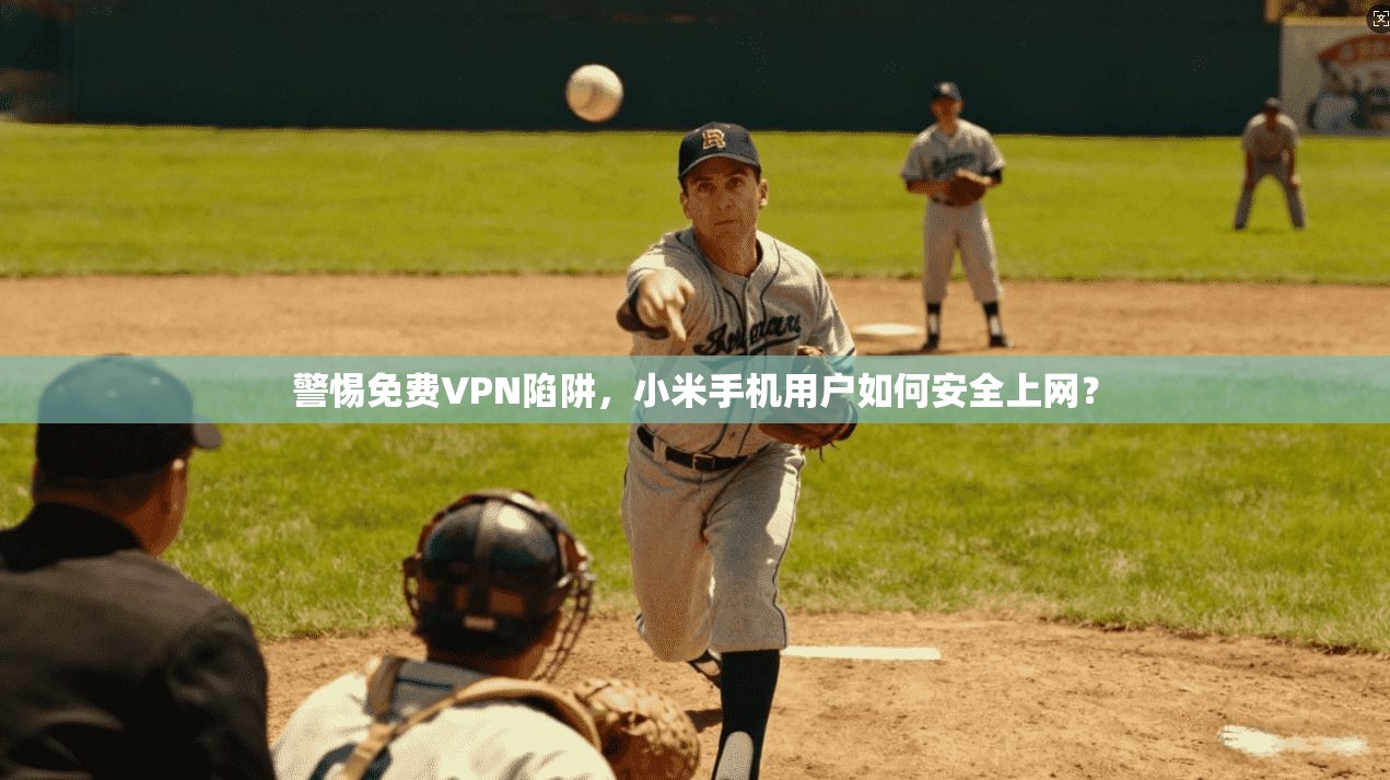 警惕免费VPN陷阱，小米手机用户如何安全上网？