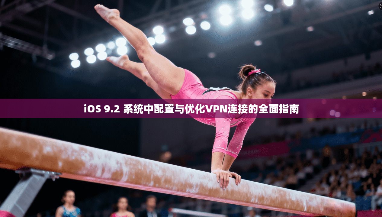 iOS 9.2 系统中配置与优化VPN连接的全面指南