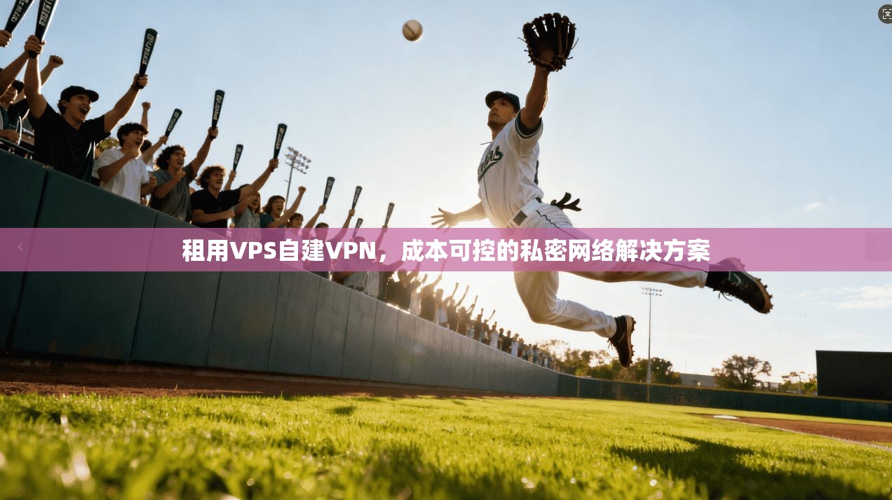 租用VPS自建VPN，成本可控的私密网络解决方案