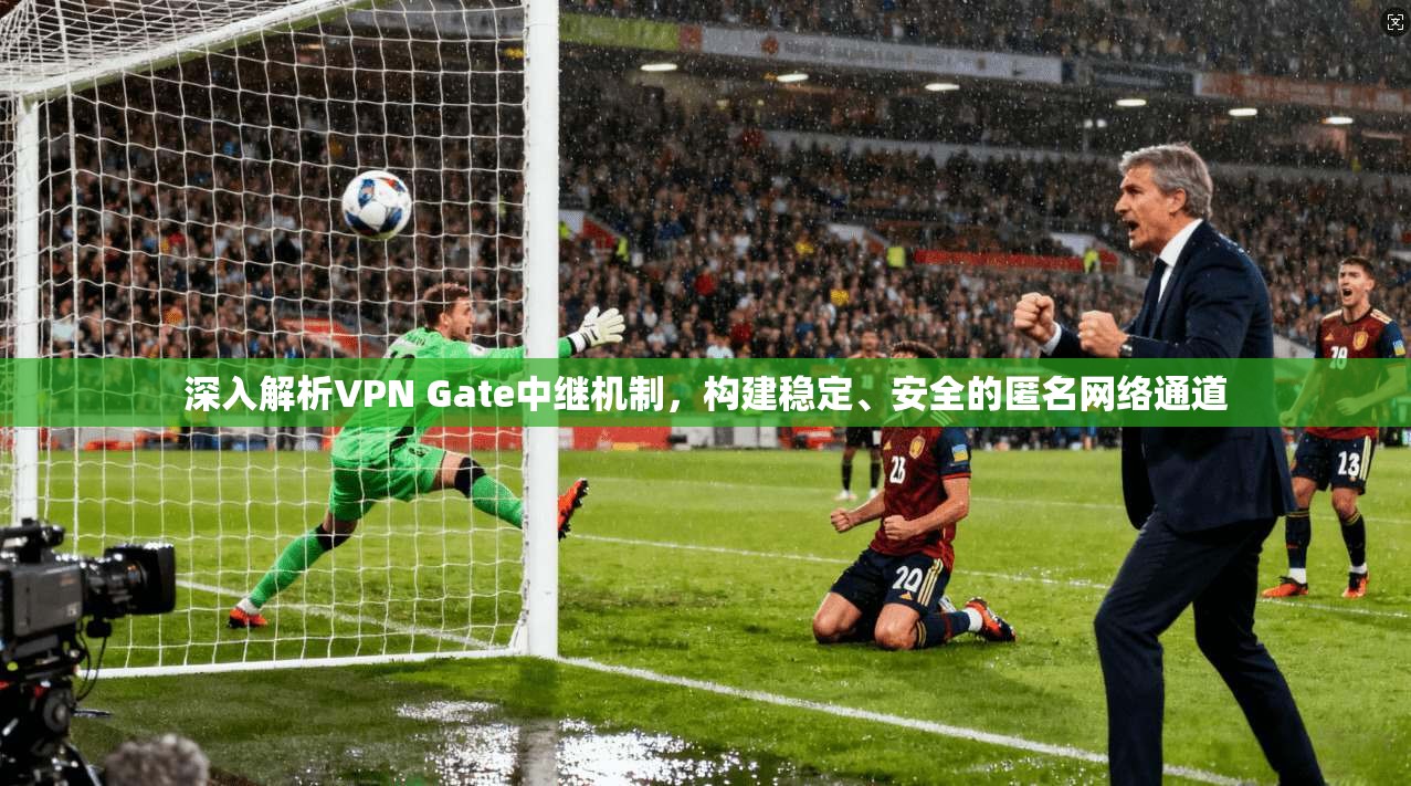 深入解析VPN Gate中继机制,构建稳定、安全的匿名网络通道 深入解析VPN Gate中继机制,构建稳定、安全的匿名网络通道