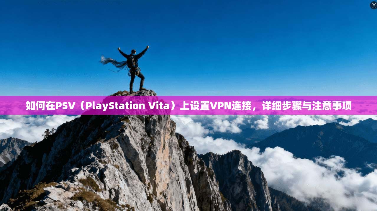 如何在PSV（PlayStation Vita）上设置VPN连接，详细步骤与注意事项