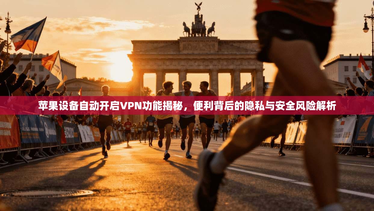苹果设备自动开启VPN功能揭秘，便利背后的隐私与安全风险解析
