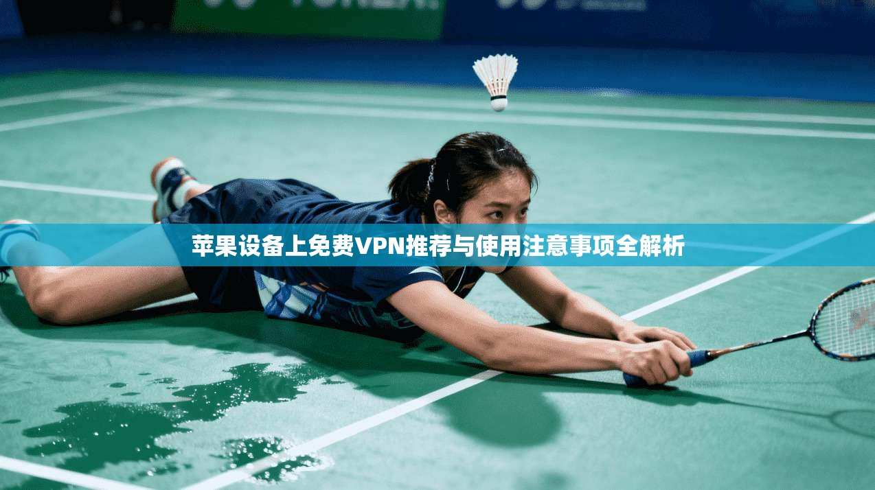 苹果设备上免费VPN推荐与使用注意事项全解析