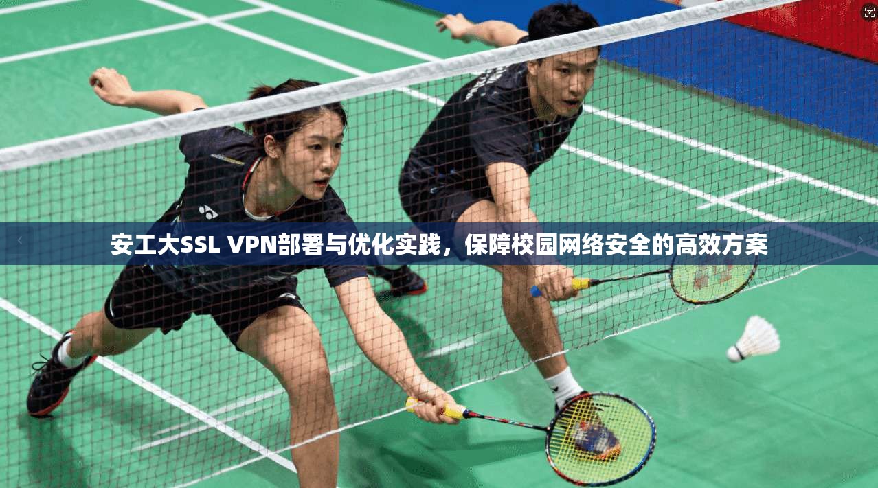 安工大SSL VPN部署与优化实践，保障校园网络安全的高效方案