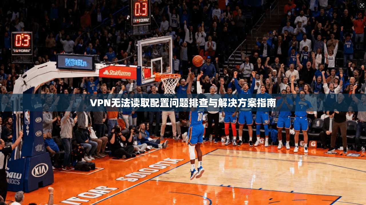 VPN无法读取配置问题排查与解决方案指南