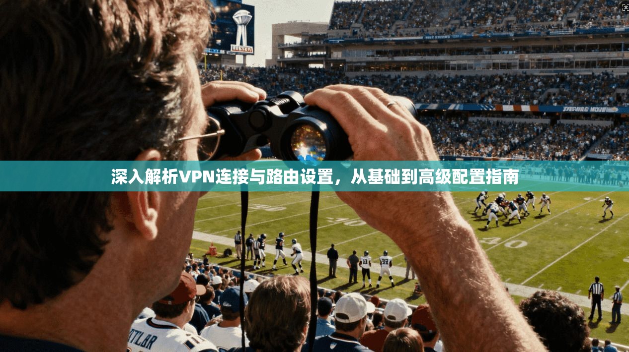 深入解析VPN连接与路由设置，从基础到高级配置指南