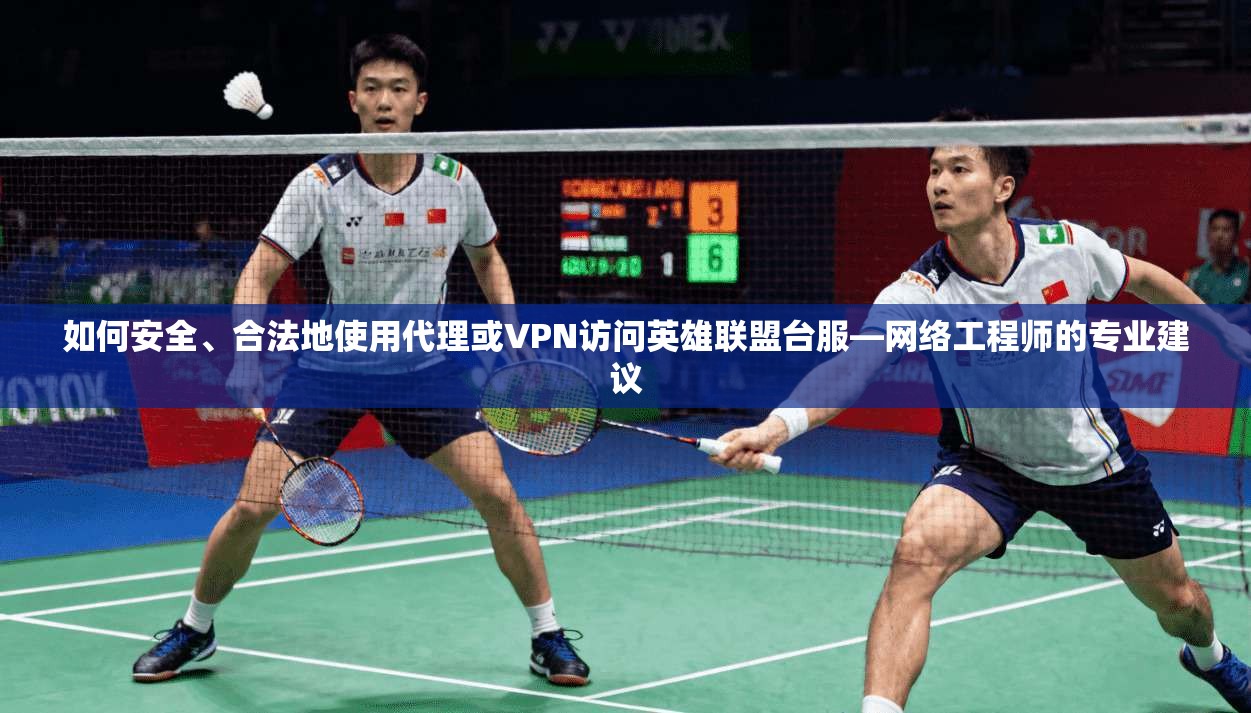 如何安全、合法地使用代理或VPN访问英雄联盟台服—网络工程师的专业建议