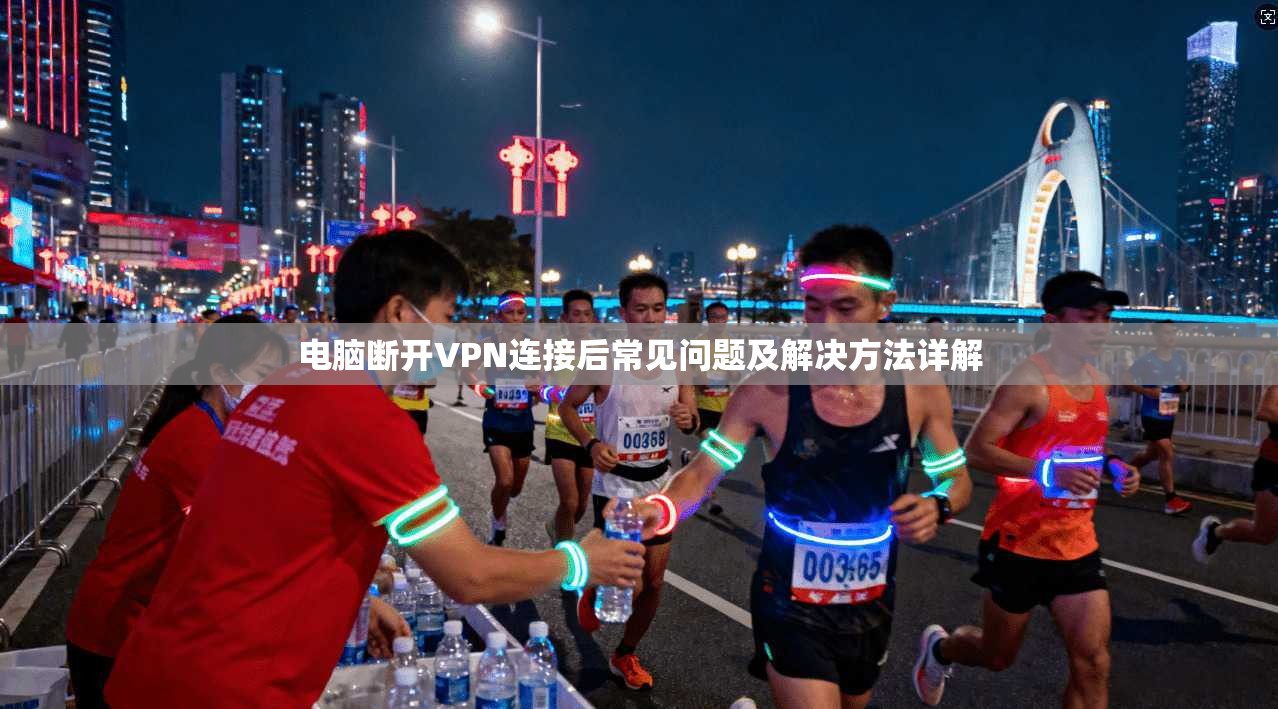 电脑断开VPN连接后常见问题及解决方法详解