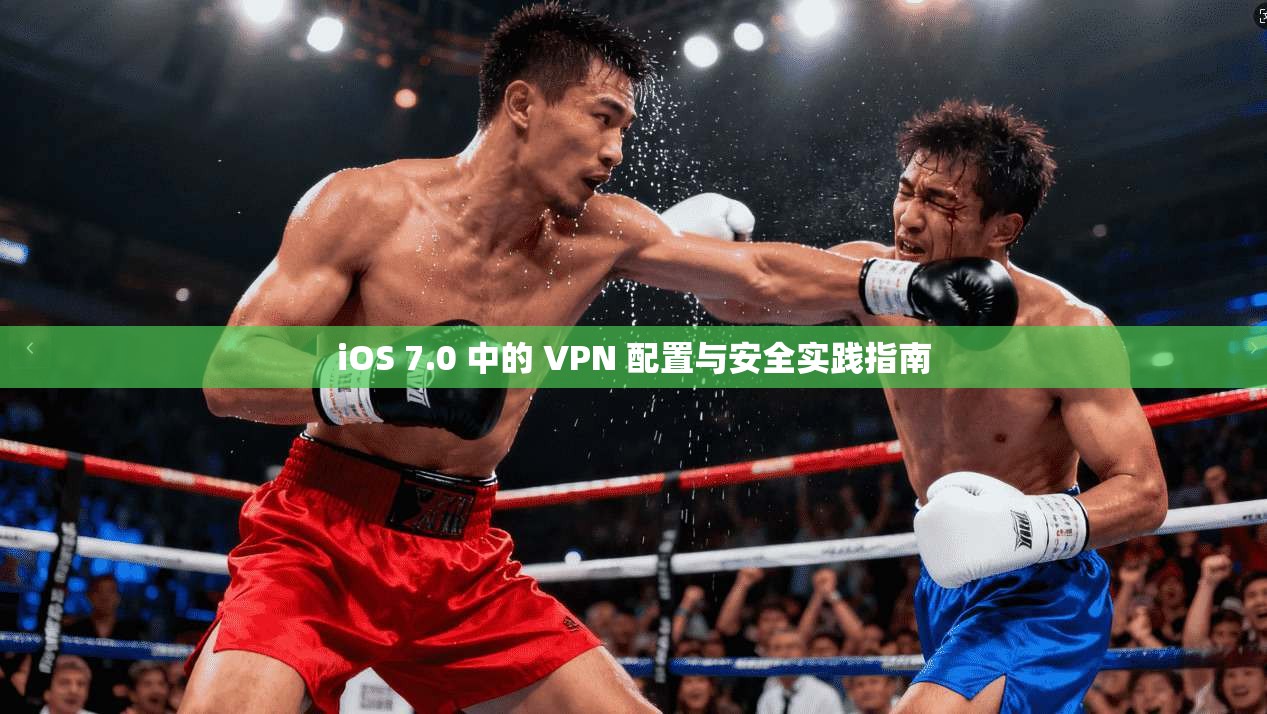 iOS 7.0 中的 VPN 配置与安全实践指南