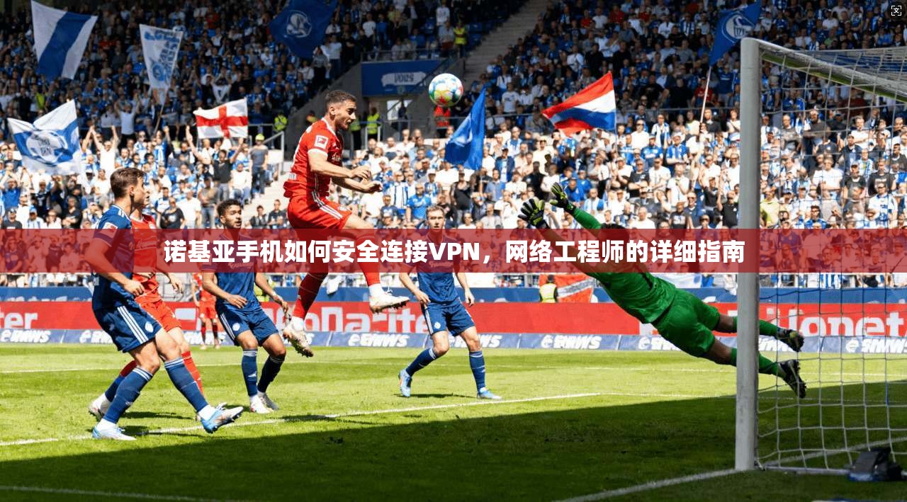 诺基亚手机如何安全连接VPN，网络工程师的详细指南
