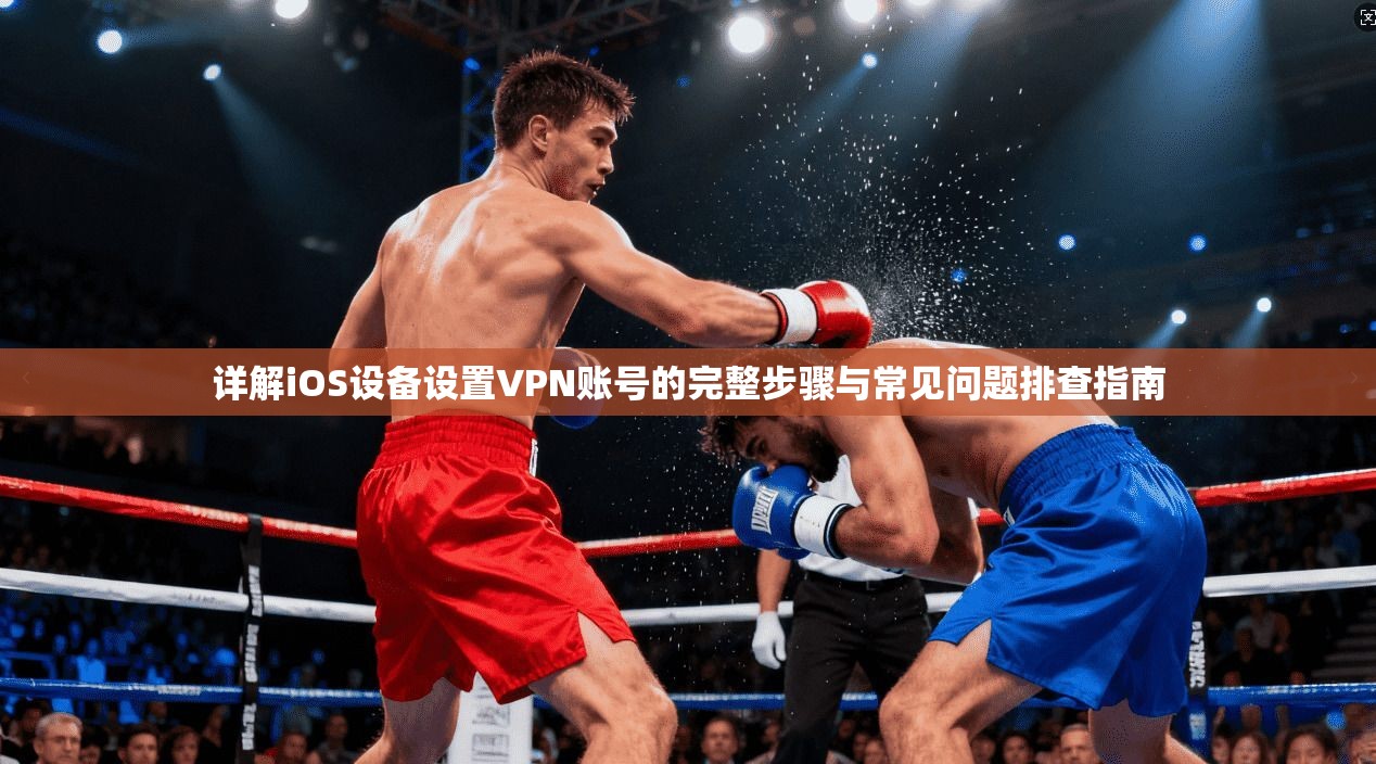 详解iOS设备设置VPN账号的完整步骤与常见问题排查指南