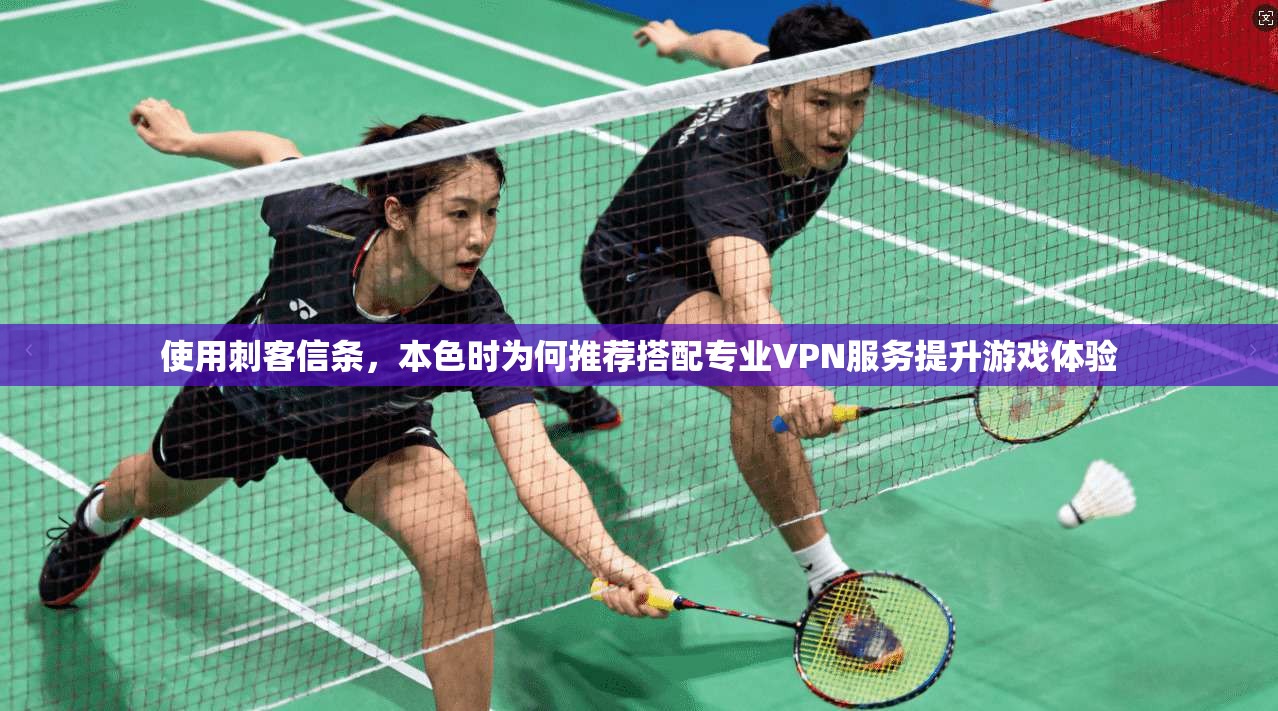 使用刺客信条，本色时为何推荐搭配专业VPN服务提升游戏体验
