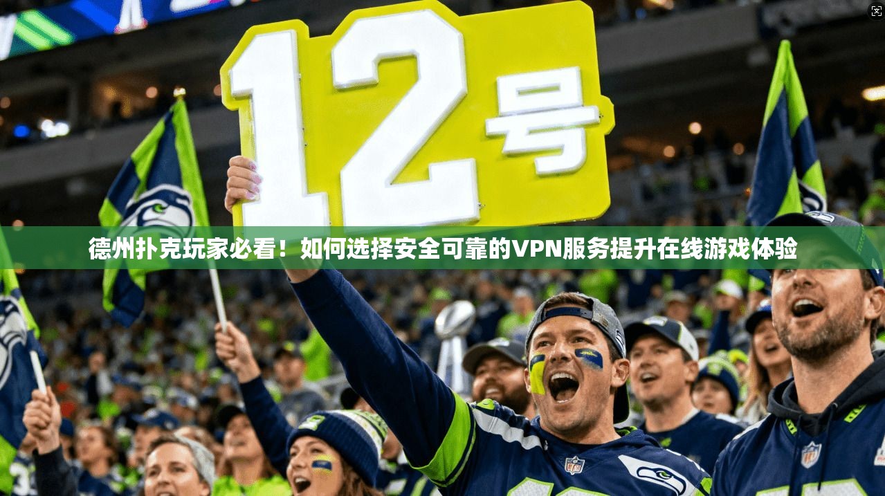 德州扑克玩家必看！如何选择安全可靠的VPN服务提升在线游戏体验