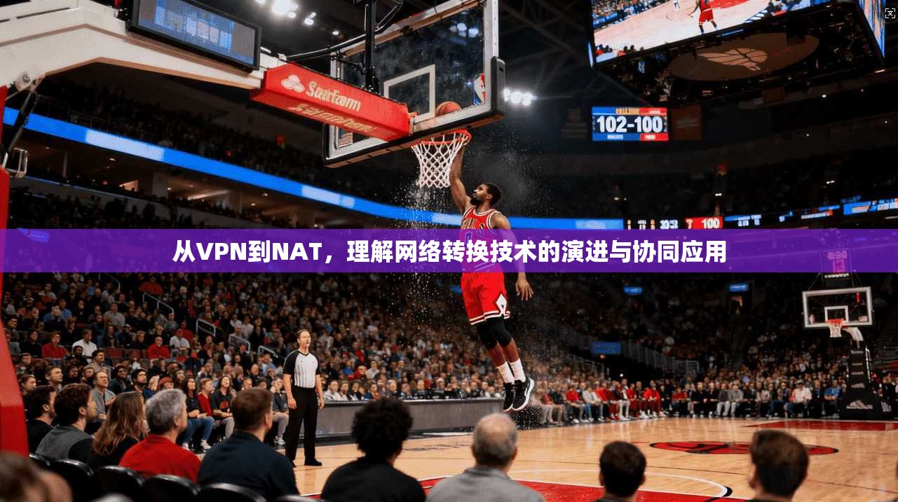 从VPN到NAT，理解网络转换技术的演进与协同应用
