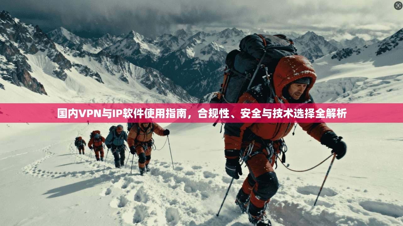 国内VPN与IP软件使用指南，合规性、安全与技术选择全解析