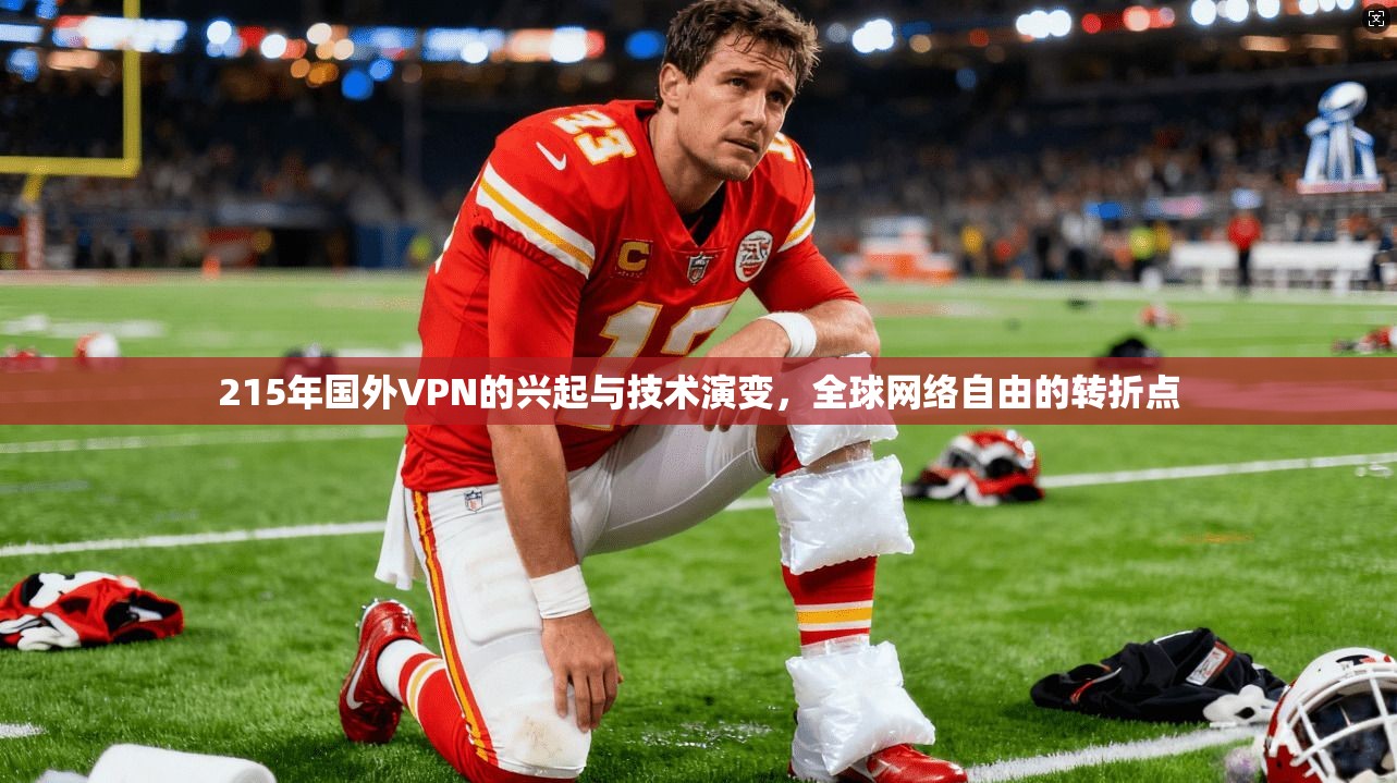 215年国外VPN的兴起与技术演变，全球网络自由的转折点
