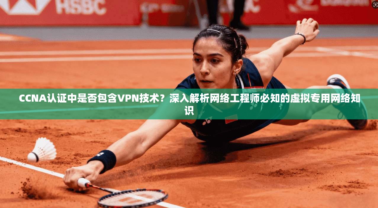 CCNA认证中是否包含VPN技术？深入解析网络工程师必知的虚拟专用网络知识