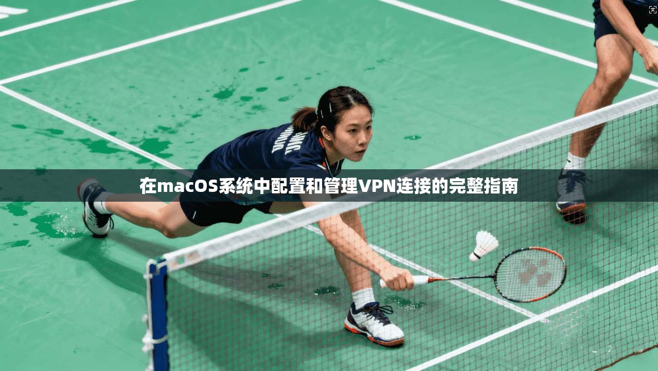 在macOS系统中配置和管理VPN连接的完整指南
