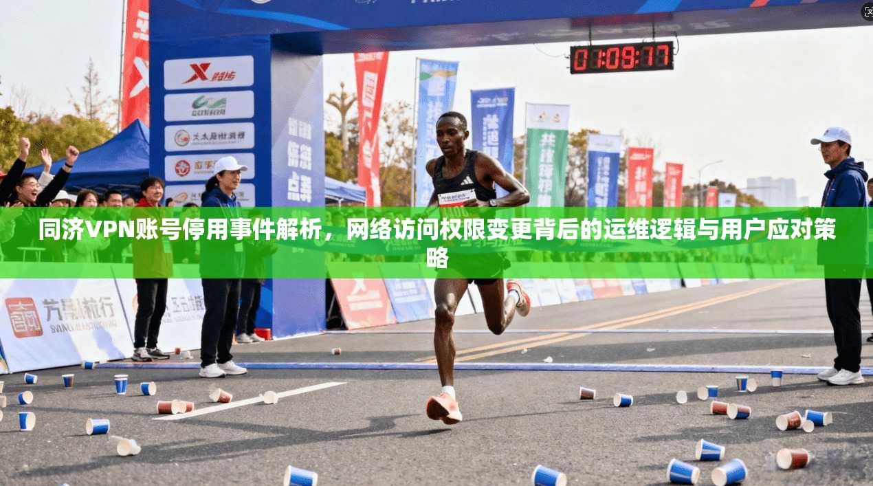 同济VPN账号停用事件解析，网络访问权限变更背后的运维逻辑与用户应对策略
