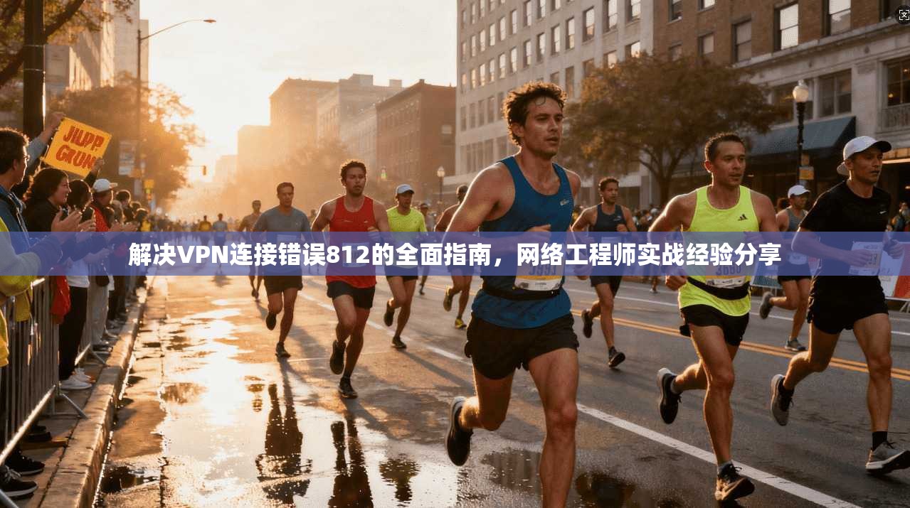 解决VPN连接错误812的全面指南，网络工程师实战经验分享