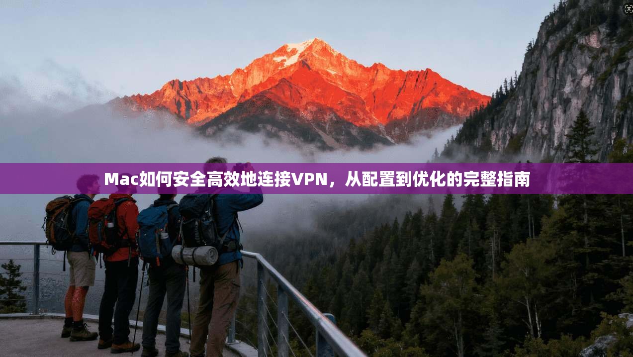 Mac如何安全高效地连接VPN，从配置到优化的完整指南
